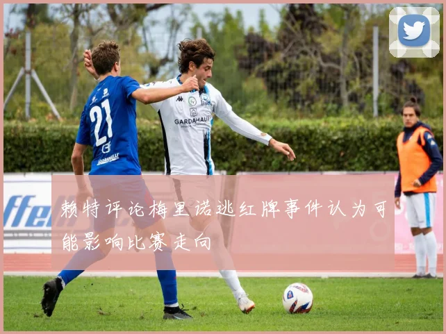 赖特评论梅里诺逃红牌事件认为可能影响比赛走向