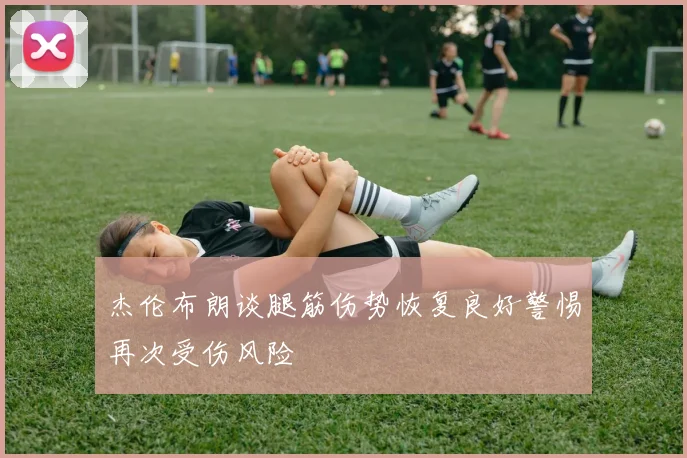 杰伦布朗谈腿筋伤势恢复良好警惕再次受伤风险