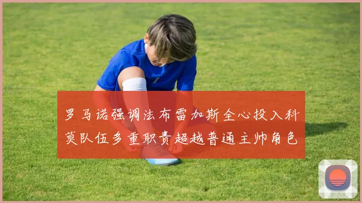 罗马诺强调法布雷加斯全心投入科莫队伍多重职责超越普通主帅角色